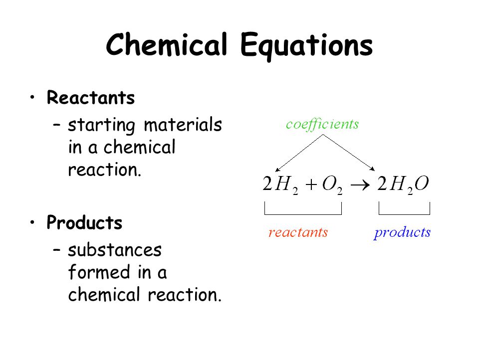 Chemical Equations Reactants –starting materials in a chemical reaction.