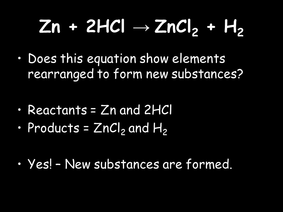 Zn + 2HCl → ZnCl 2 + H 2 Does this equation show elements rearranged to form new substances.
