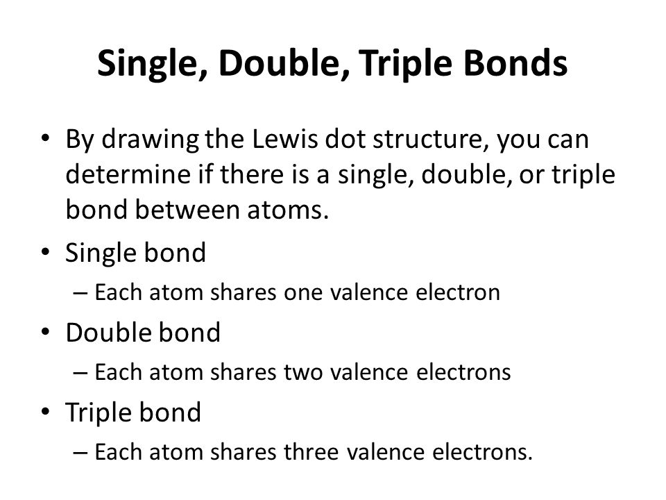 Single, Double, Triple Bonds By drawing the Lewis dot structure, you can determine if there is a single, double, or triple bond between atoms.