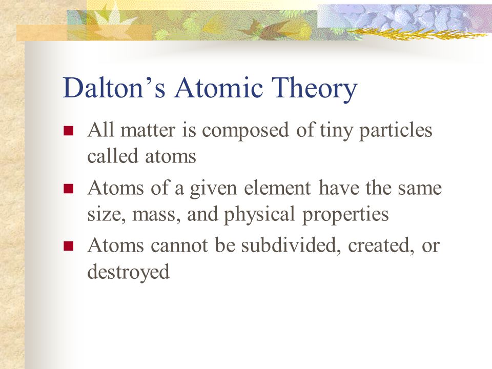 John Dalton English school teacher in 1800’s Proposed atomic theory