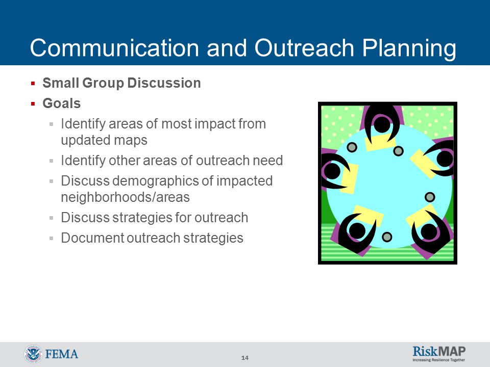 14 Communication and Outreach Planning  Small Group Discussion  Goals  Identify areas of most impact from updated maps  Identify other areas of outreach need  Discuss demographics of impacted neighborhoods/areas  Discuss strategies for outreach  Document outreach strategies