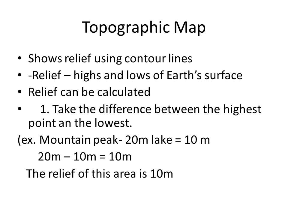 Topographic Map Shows relief using contour lines -Relief – highs and lows of Earth’s surface Relief can be calculated 1.