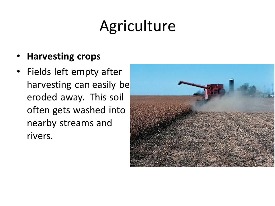 Agriculture Harvesting crops Fields left empty after harvesting can easily be eroded away.