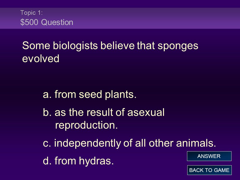 Topic 1: $500 Question Some biologists believe that sponges evolved a.