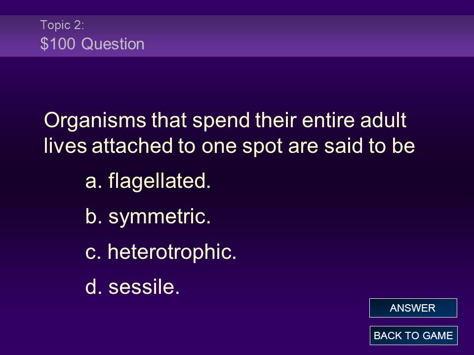 Topic 2: $100 Question Organisms that spend their entire adult lives attached to one spot are said to be a.