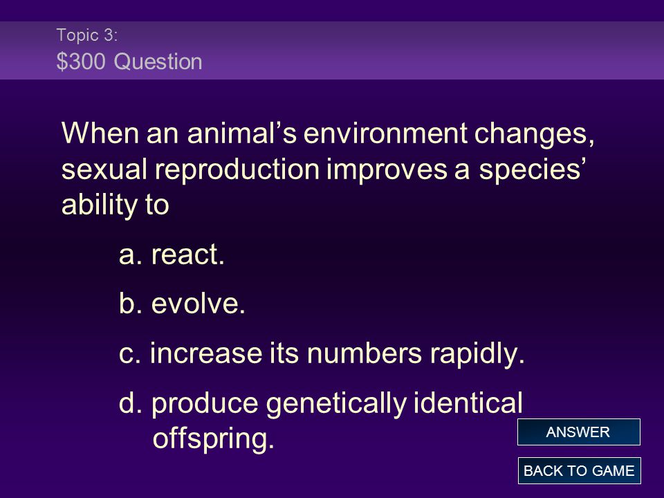 Topic 3: $300 Question When an animal’s environment changes, sexual reproduction improves a species’ ability to a.