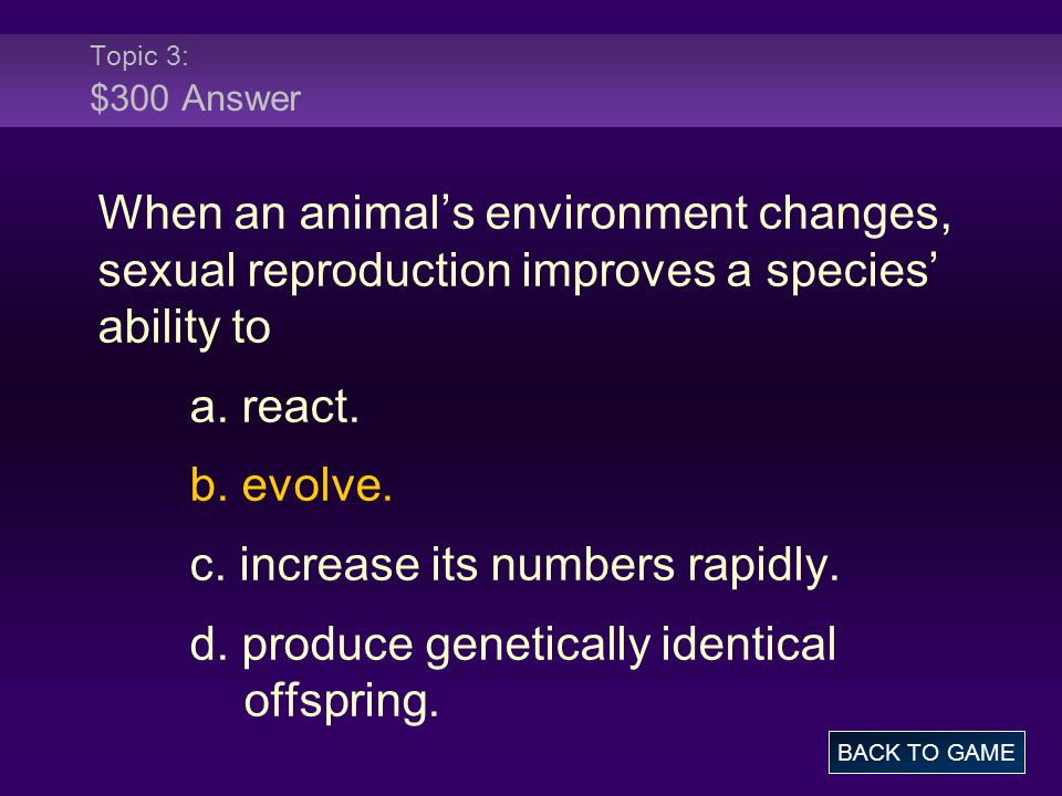 Topic 3: $300 Answer When an animal’s environment changes, sexual reproduction improves a species’ ability to a.