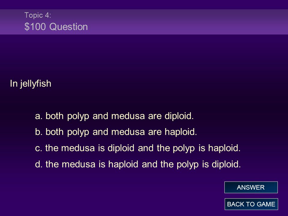 Topic 4: $100 Question In jellyfish a. both polyp and medusa are diploid.