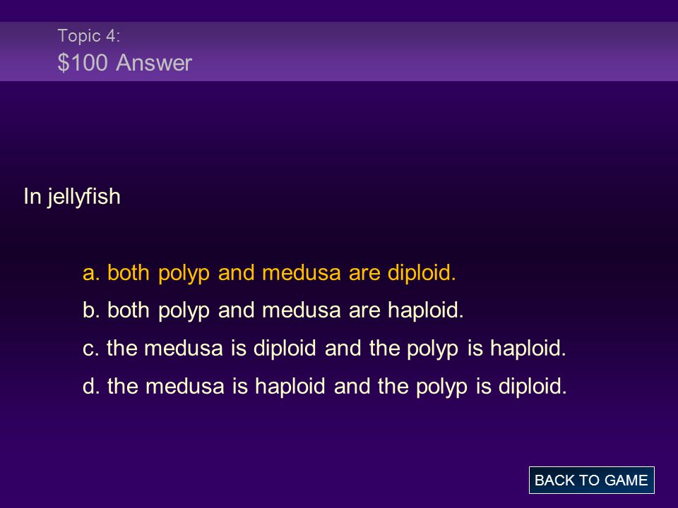 Topic 4: $100 Answer In jellyfish a. both polyp and medusa are diploid.