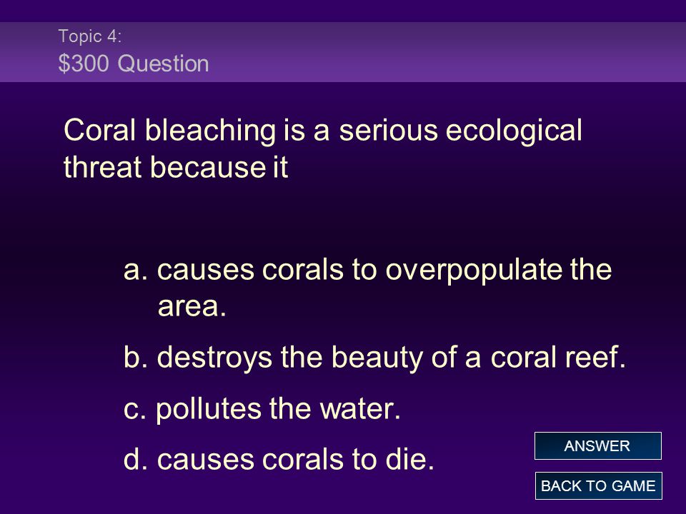 Topic 4: $300 Question Coral bleaching is a serious ecological threat because it a.