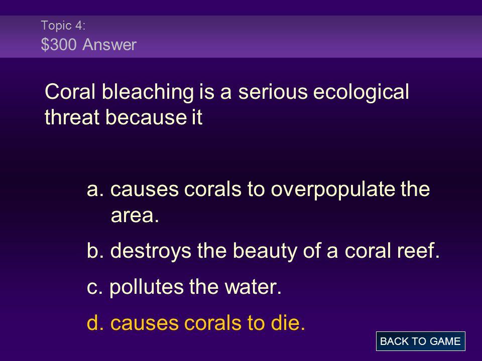 Topic 4: $300 Answer Coral bleaching is a serious ecological threat because it a.