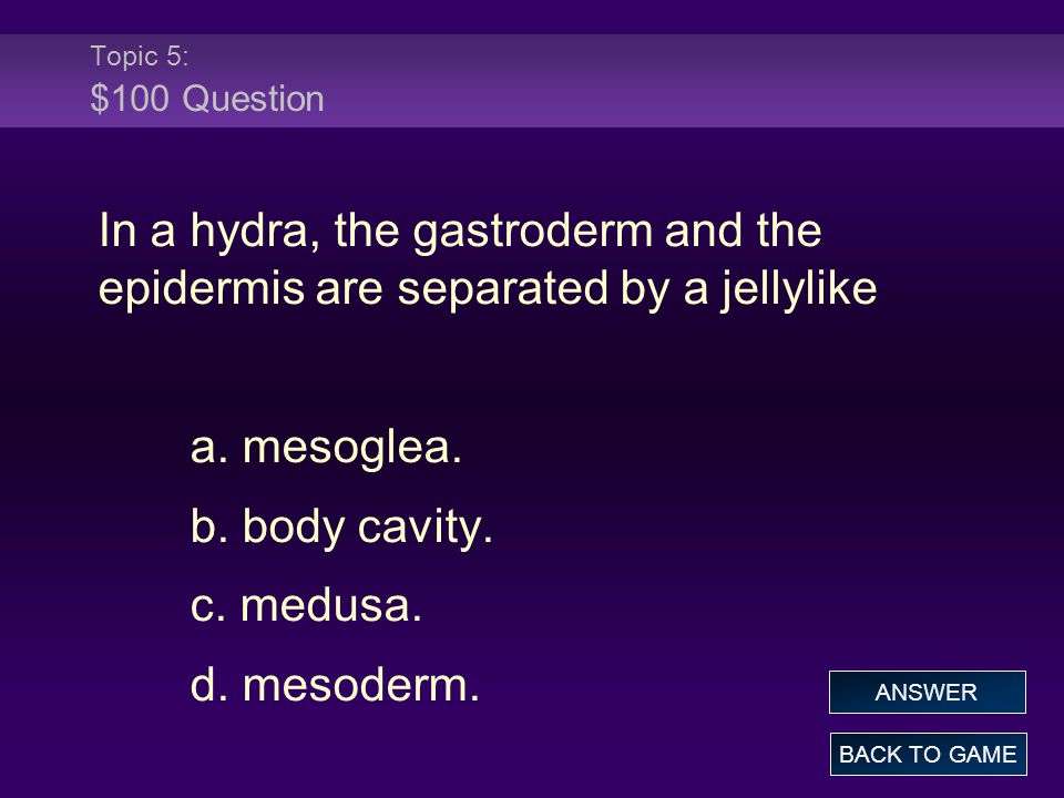 Topic 5: $100 Question In a hydra, the gastroderm and the epidermis are separated by a jellylike a.