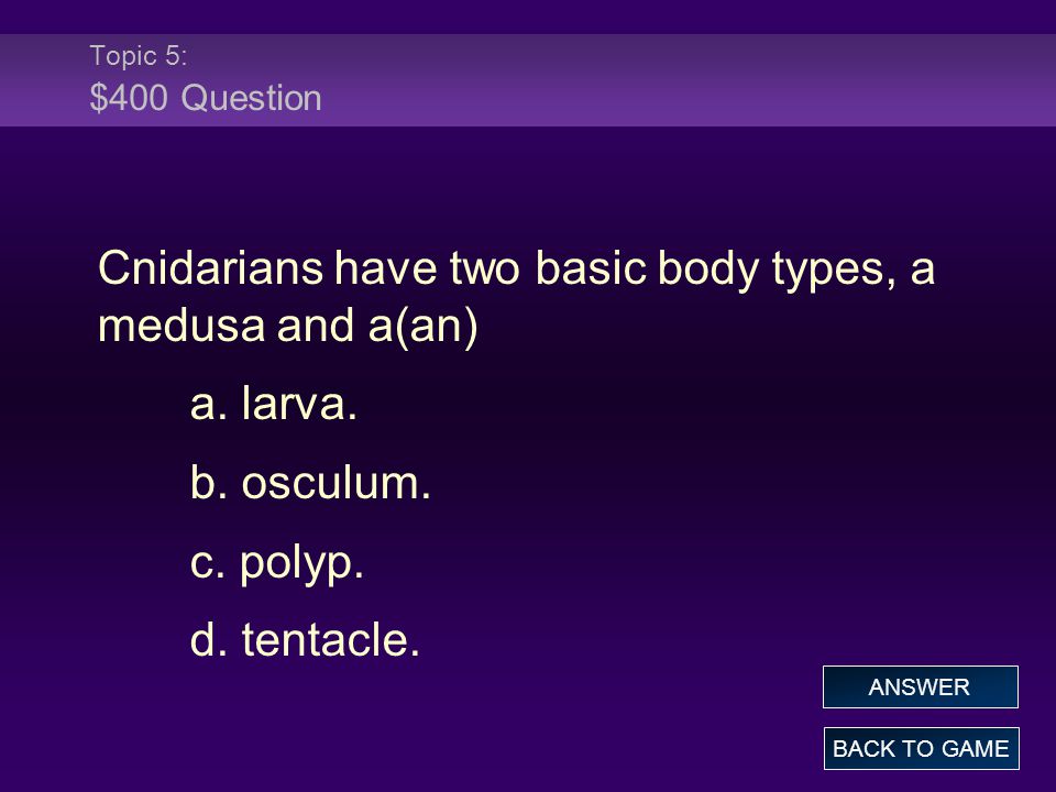 Topic 5: $400 Question Cnidarians have two basic body types, a medusa and a(an) a.
