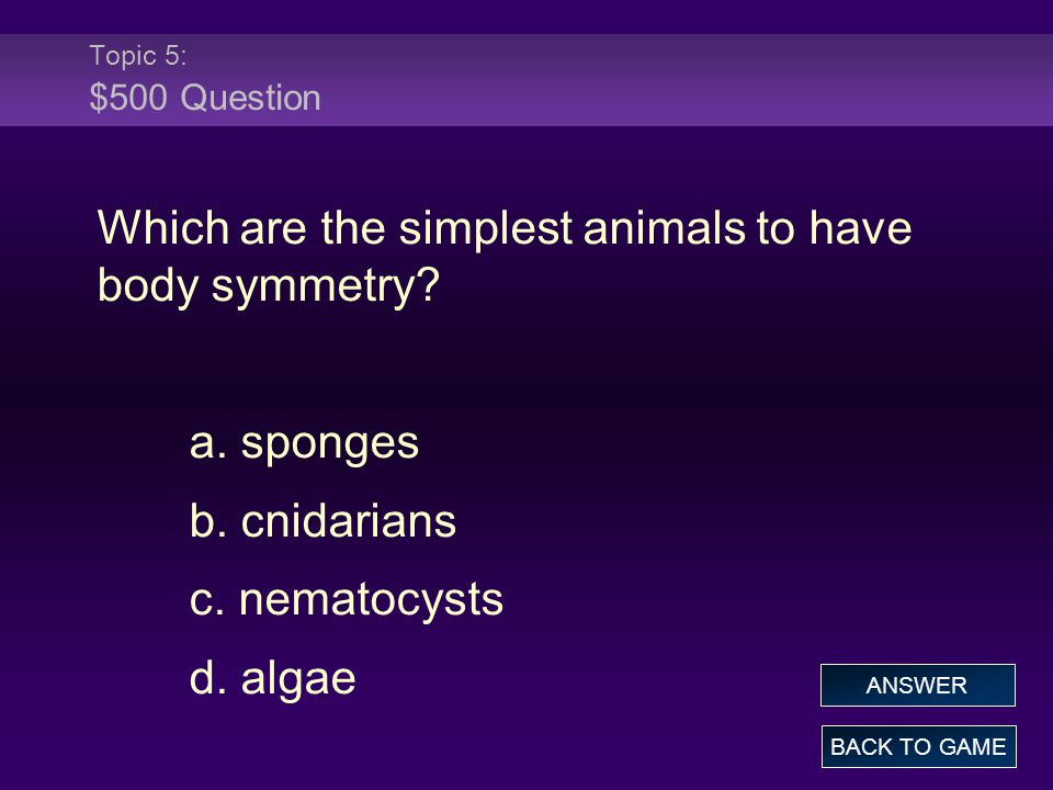 Topic 5: $500 Question Which are the simplest animals to have body symmetry.