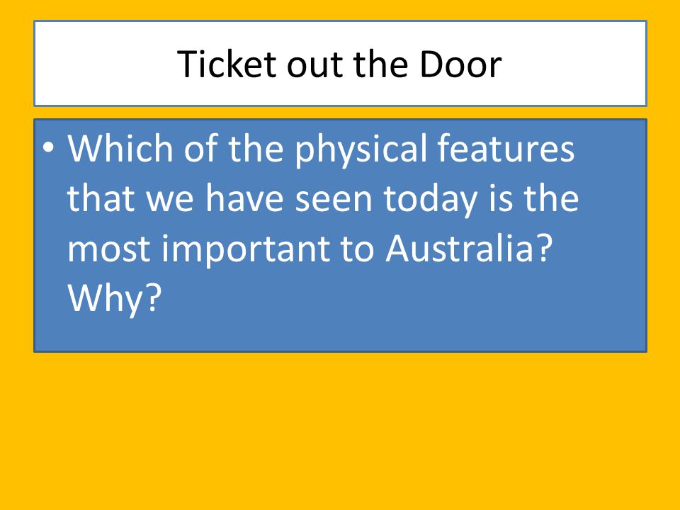 Ticket out the Door Which of the physical features that we have seen today is the most important to Australia.