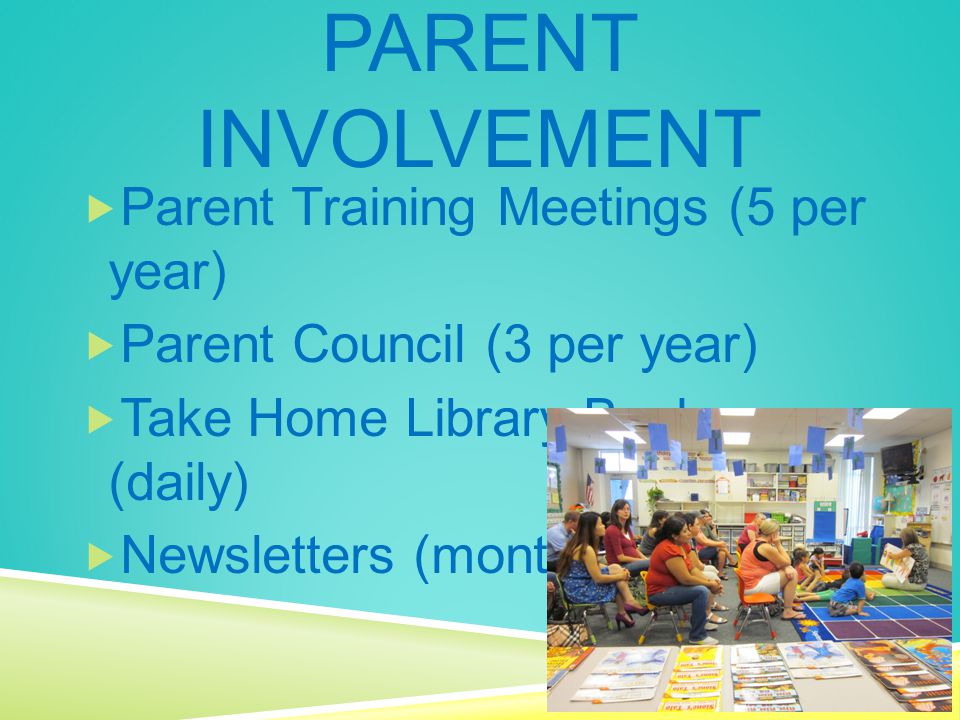  Parent Training Meetings (5 per year)  Parent Council (3 per year)  Take Home Library Books (daily)  Newsletters (monthly) PARENT INVOLVEMENT