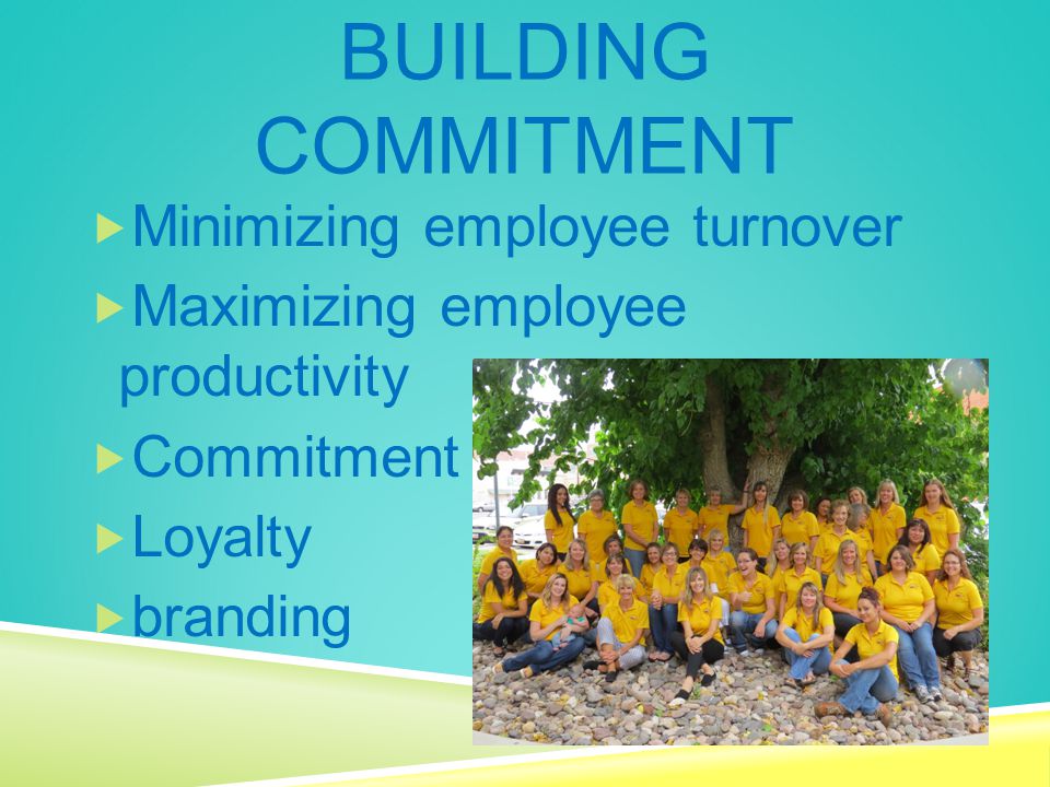 BUILDING COMMITMENT  Minimizing employee turnover  Maximizing employee productivity  Commitment  Loyalty  branding