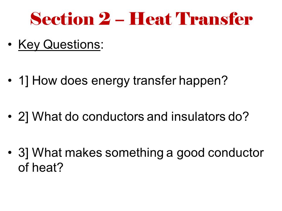 Section 2 – Heat Transfer Key Questions: 1] How does energy transfer happen.