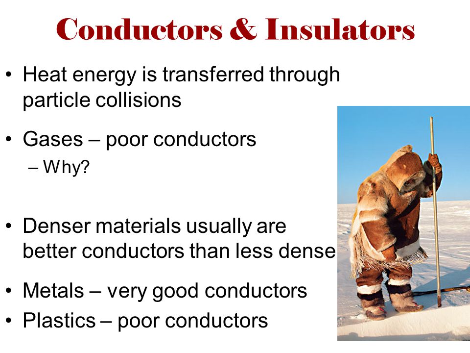 Conductors & Insulators Heat energy is transferred through particle collisions Gases – poor conductors –Why.