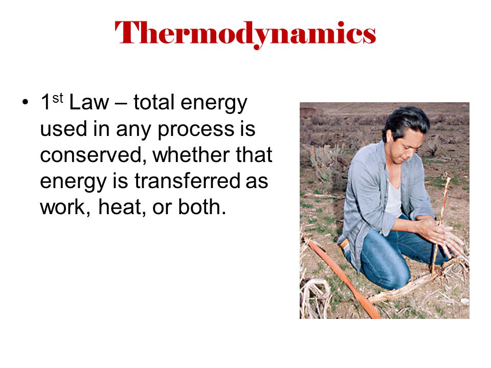 Thermodynamics 1 st Law – total energy used in any process is conserved, whether that energy is transferred as work, heat, or both.