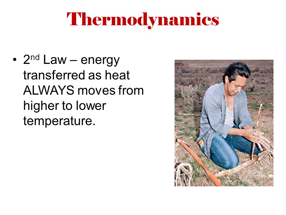 Thermodynamics 2 nd Law – energy transferred as heat ALWAYS moves from higher to lower temperature.