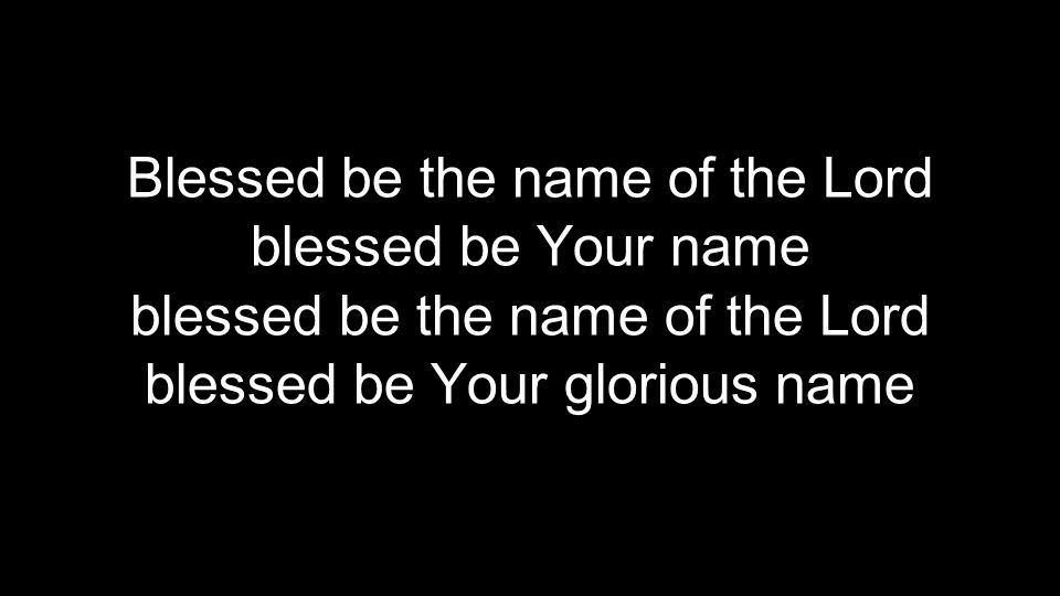 Blessed be the name of the Lord blessed be Your name blessed be the name of the Lord blessed be Your glorious name