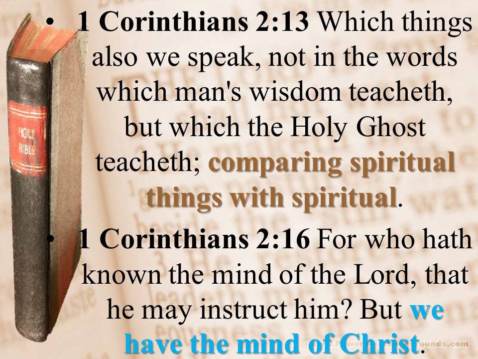 comparing spiritual things with spiritual1 Corinthians 2:13 Which things also we speak, not in the words which man s wisdom teacheth, but which the Holy Ghost teacheth; comparing spiritual things with spiritual.