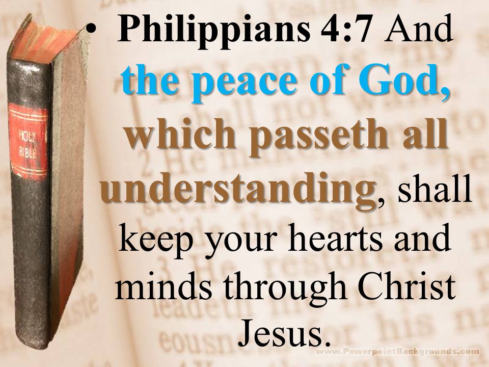 the peace of God, which passeth all understandingPhilippians 4:7 And the peace of God, which passeth all understanding, shall keep your hearts and minds through Christ Jesus.