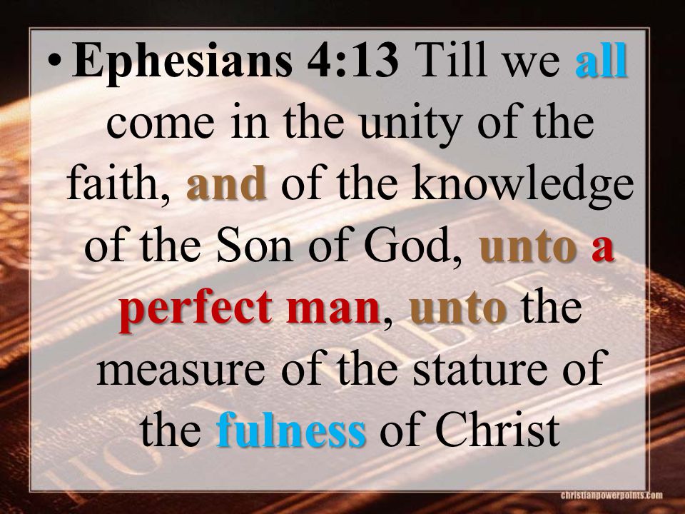 all and unto a perfect manunto fulnessEphesians 4:13 Till we all come in the unity of the faith, and of the knowledge of the Son of God, unto a perfect man, unto the measure of the stature of the fulness of Christ