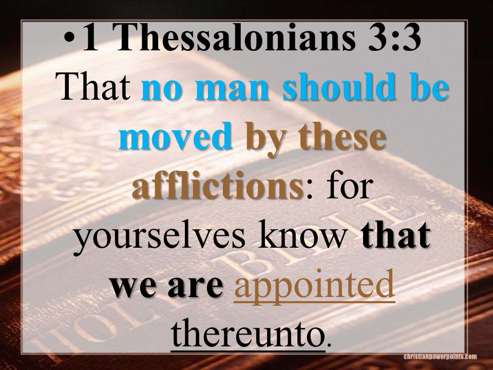 no man should be moved by these afflictions that we are1 Thessalonians 3:3 That no man should be moved by these afflictions: for yourselves know that we are appointed thereunto.