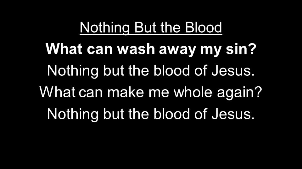 Nothing But the Blood What can wash away my sin. Nothing but the blood of Jesus.