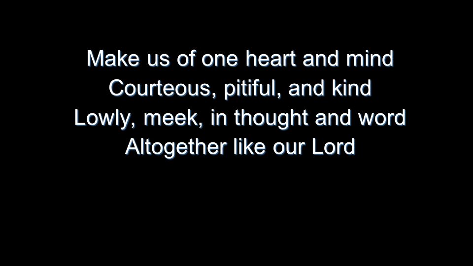 Make us of one heart and mind Courteous, pitiful, and kind Lowly, meek, in thought and word Altogether like our Lord