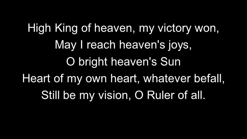 High King of heaven, my victory won, May I reach heaven s joys, O bright heaven s Sun Heart of my own heart, whatever befall, Still be my vision, O Ruler of all.