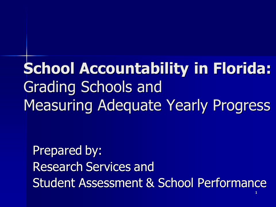 1 Prepared by: Research Services and Student Assessment & School Performance School Accountability in Florida: Grading Schools and Measuring Adequate Yearly Progress