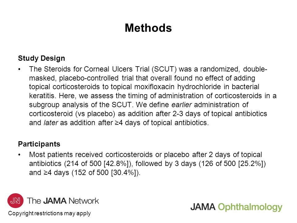 Copyright restrictions may apply Study Design The Steroids for Corneal Ulcers Trial (SCUT) was a randomized, double- masked, placebo-controlled trial that overall found no effect of adding topical corticosteroids to topical moxifloxacin hydrochloride in bacterial keratitis.