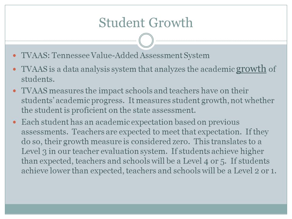 Student Growth TVAAS: Tennessee Value-Added Assessment System TVAAS is a data analysis system that analyzes the academic growth of students.