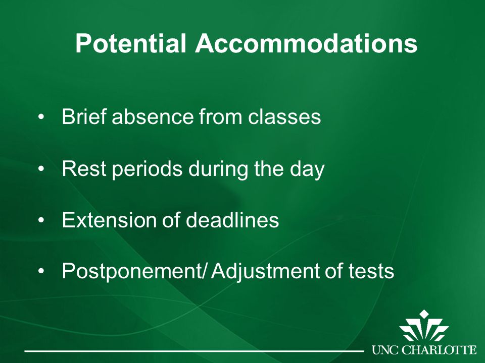 Potential Accommodations Brief absence from classes Rest periods during the day Extension of deadlines Postponement/ Adjustment of tests