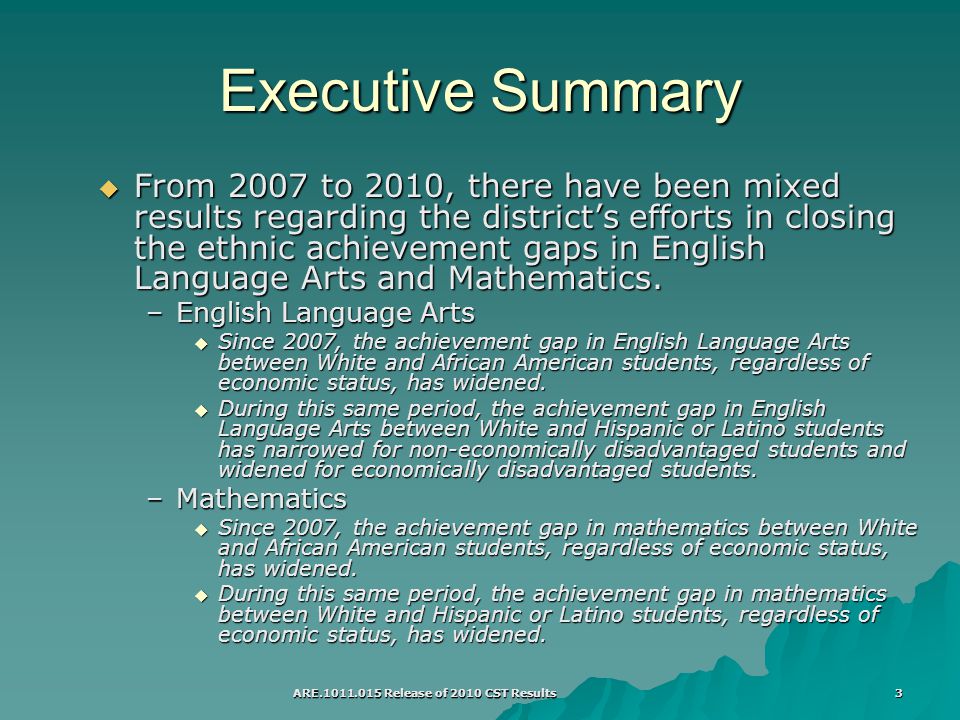 ARE Release of 2010 CST Results 3 Executive Summary  From 2007 to 2010, there have been mixed results regarding the district’s efforts in closing the ethnic achievement gaps in English Language Arts and Mathematics.