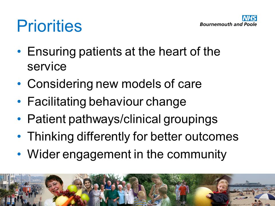 Priorities Ensuring patients at the heart of the service Considering new models of care Facilitating behaviour change Patient pathways/clinical groupings Thinking differently for better outcomes Wider engagement in the community
