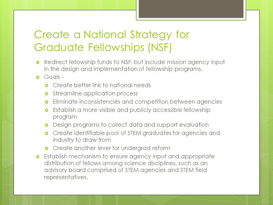 Create a National Strategy for Graduate Fellowships (NSF)  Redirect fellowship funds to NSF, but include mission agency input in the design and implementation of fellowship programs.