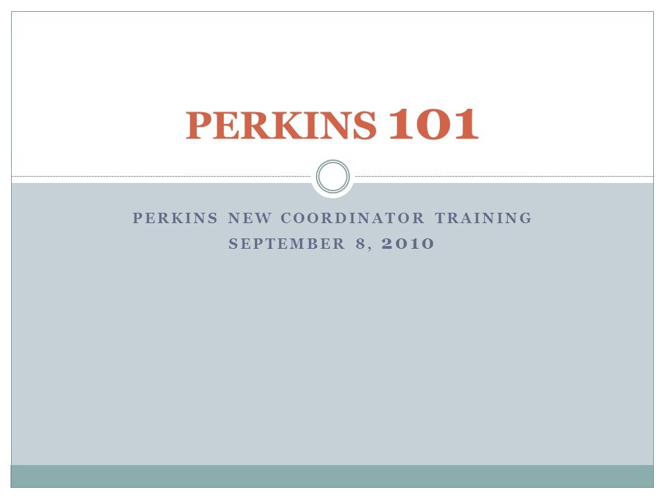 PERKINS NEW COORDINATOR TRAINING SEPTEMBER 8, 2010 PERKINS 101
