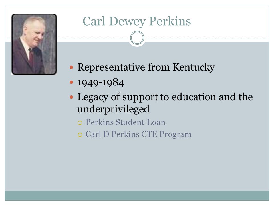 Carl Dewey Perkins Representative from Kentucky Legacy of support to education and the underprivileged  Perkins Student Loan  Carl D Perkins CTE Program