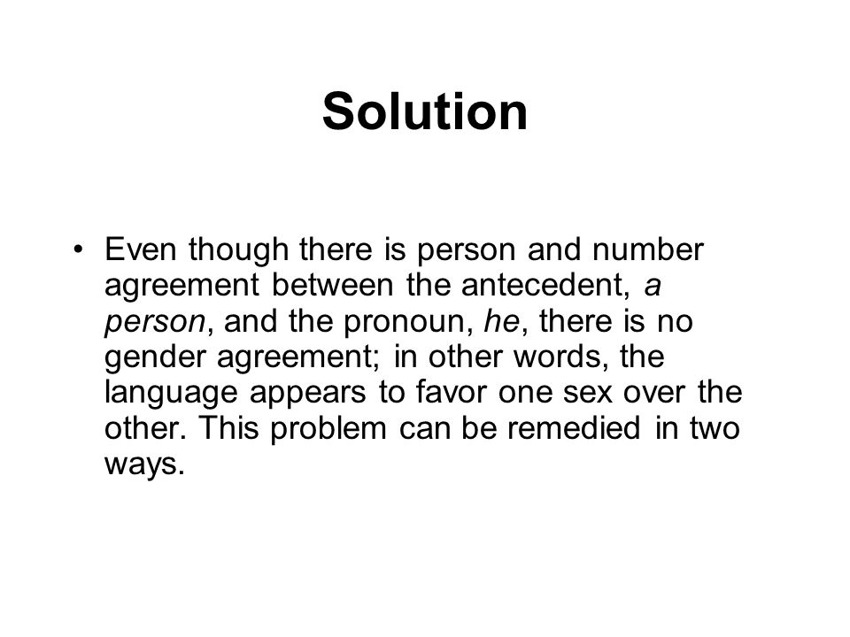 Solution Even though there is person and number agreement between the antecedent, a person, and the pronoun, he, there is no gender agreement; in other words, the language appears to favor one sex over the other.