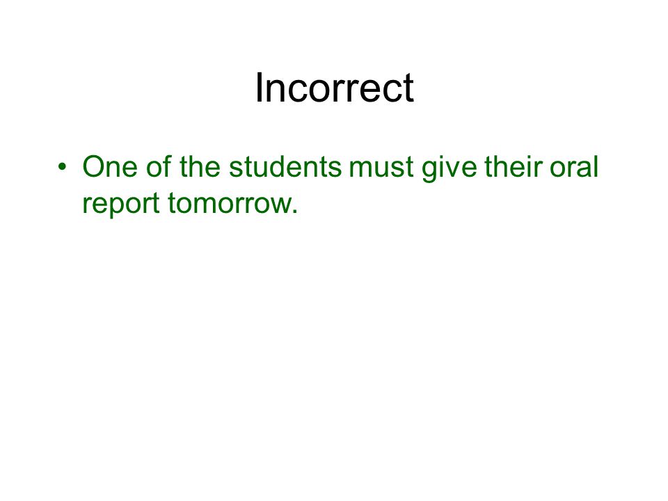 Incorrect One of the students must give their oral report tomorrow.
