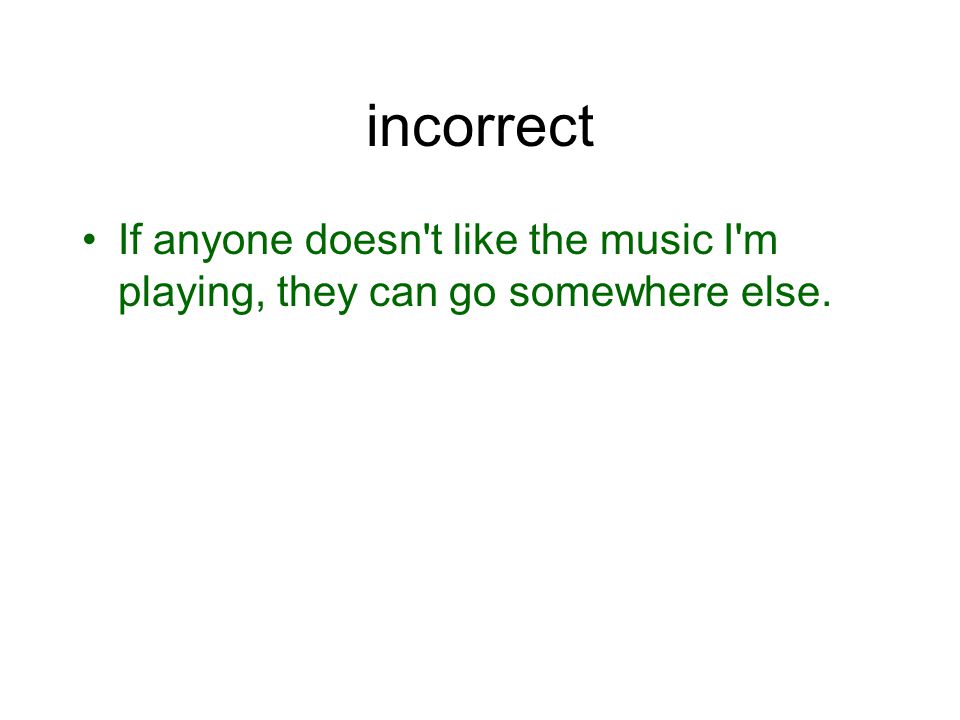 incorrect If anyone doesn t like the music I m playing, they can go somewhere else.