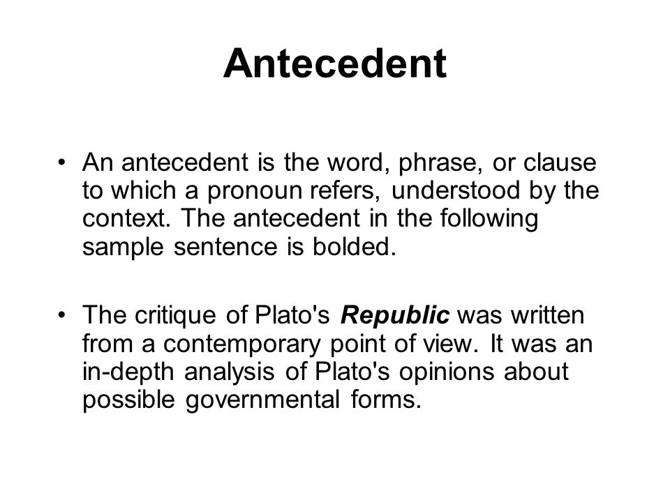 Antecedent An antecedent is the word, phrase, or clause to which a pronoun refers, understood by the context.