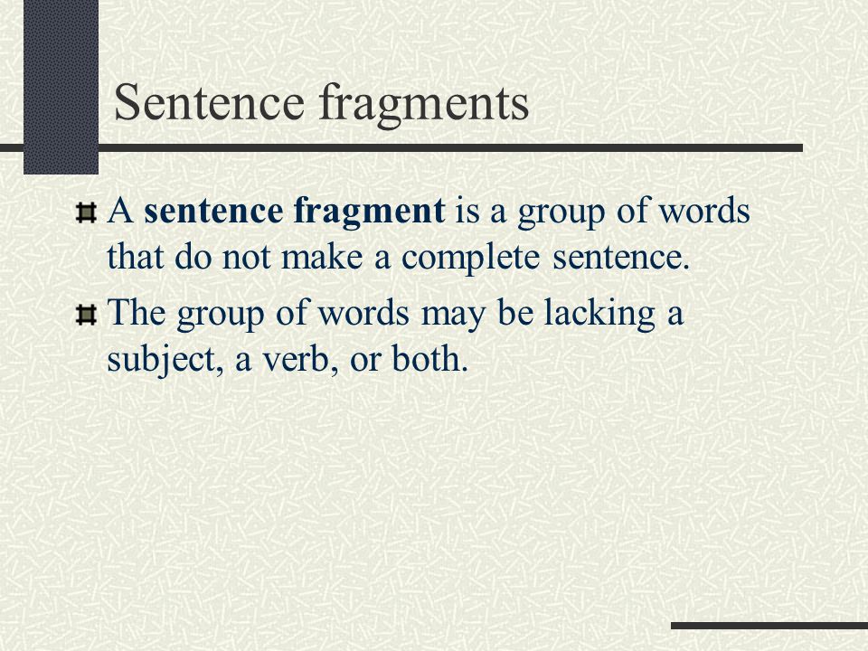 Sentence fragments A sentence fragment is a group of words that do not make a complete sentence.