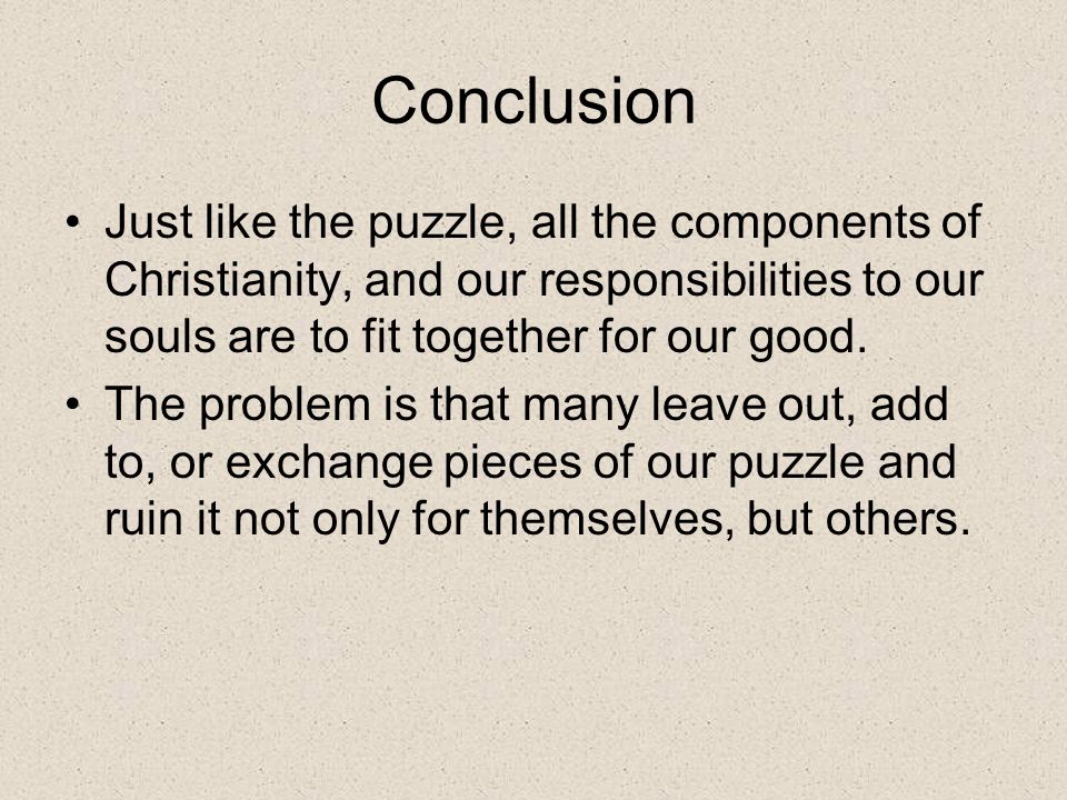 Conclusion Just like the puzzle, all the components of Christianity, and our responsibilities to our souls are to fit together for our good.