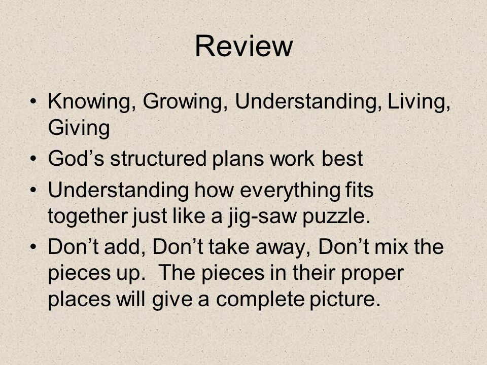 Review Knowing, Growing, Understanding, Living, Giving God’s structured plans work best Understanding how everything fits together just like a jig-saw puzzle.