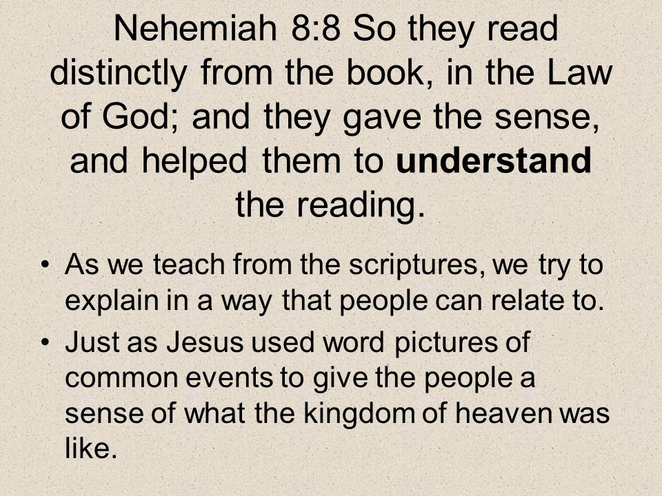 Nehemiah 8:8 So they read distinctly from the book, in the Law of God; and they gave the sense, and helped them to understand the reading.